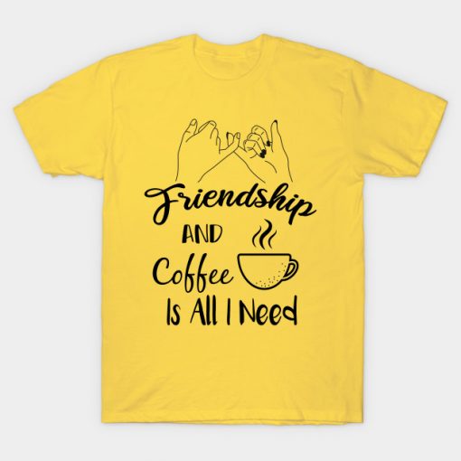 Friendship And Coffee Is All I Need : All I Need is Coffee and Friendship : funny coffee lover gift : friendship day : friendship day for women,