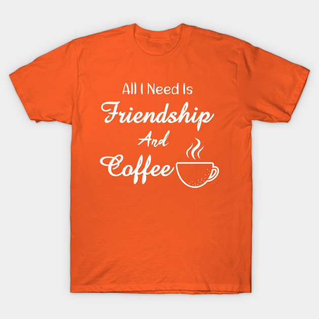 Friendship And Coffee Is All I Need : All I Need is Coffee and Friendship : funny coffee lover gift : friendship day : friendship day for women,